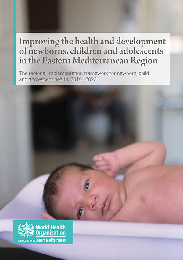 Improving the health and development of newborns, children and adolescents in the Eastern Mediterranean Region: the regional implementation framework for newborn, child and adolescent health, 2019-2023