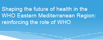 تشكيل مستقبل الصحة في إقليم شرق المتوسط:
تعزيز دور منظمة الصحة العالمية
